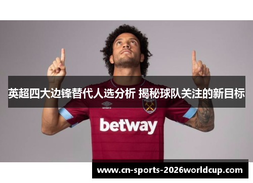 英超四大边锋替代人选分析 揭秘球队关注的新目标