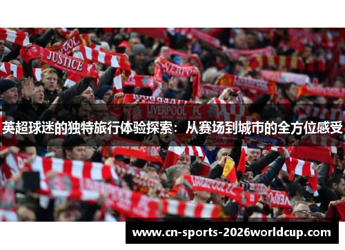 英超球迷的独特旅行体验探索：从赛场到城市的全方位感受