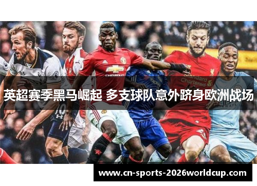 英超赛季黑马崛起 多支球队意外跻身欧洲战场