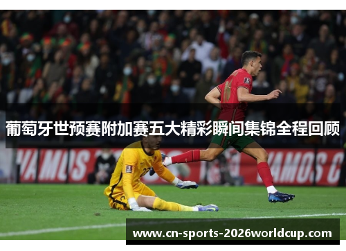 葡萄牙世预赛附加赛五大精彩瞬间集锦全程回顾