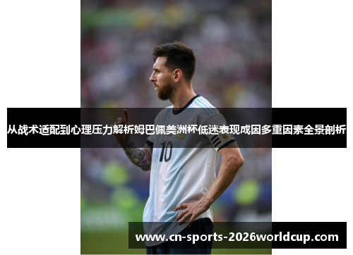 从战术适配到心理压力解析姆巴佩美洲杯低迷表现成因多重因素全景剖析