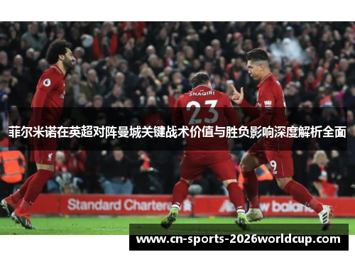 菲尔米诺在英超对阵曼城关键战术价值与胜负影响深度解析全面