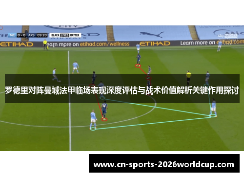 罗德里对阵曼城法甲临场表现深度评估与战术价值解析关键作用探讨