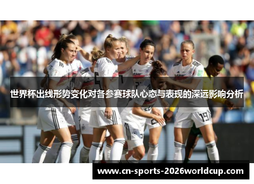 世界杯出线形势变化对各参赛球队心态与表现的深远影响分析
