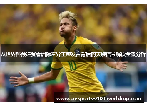 从世界杯预选赛看洲际差异主帅发言背后的关键信号解读全景分析