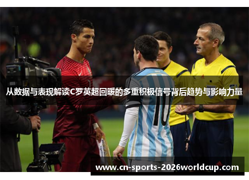 从数据与表现解读C罗英超回暖的多重积极信号背后趋势与影响力量