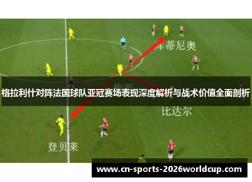 格拉利什对阵法国球队亚冠赛场表现深度解析与战术价值全面剖析