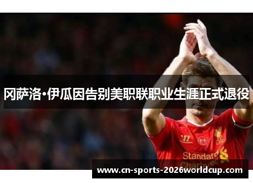 冈萨洛·伊瓜因告别美职联职业生涯正式退役