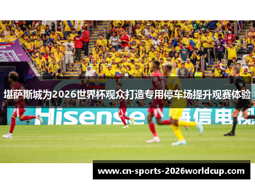 堪萨斯城为2026世界杯观众打造专用停车场提升观赛体验