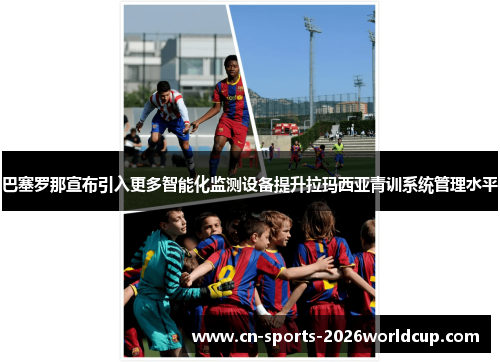 巴塞罗那宣布引入更多智能化监测设备提升拉玛西亚青训系统管理水平