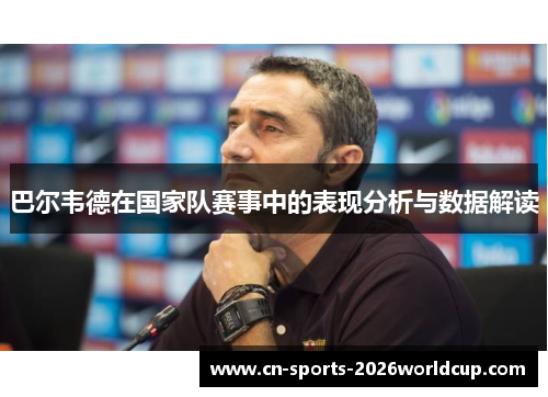 巴尔韦德在国家队赛事中的表现分析与数据解读