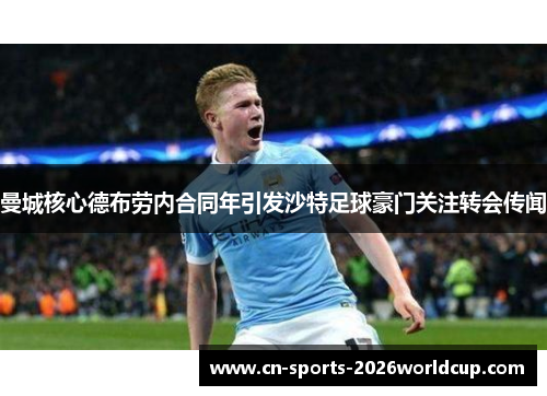 曼城核心德布劳内合同年引发沙特足球豪门关注转会传闻