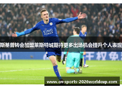 斯基普转会加盟莱斯特城期待更多出场机会提升个人表现