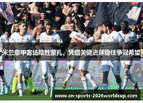 米兰意甲客场险胜蒙扎，凭借关键进球稳住争冠希望