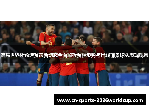 聚焦世界杯预选赛最新动态全面解析赛程形势与出线前景球队表现观察