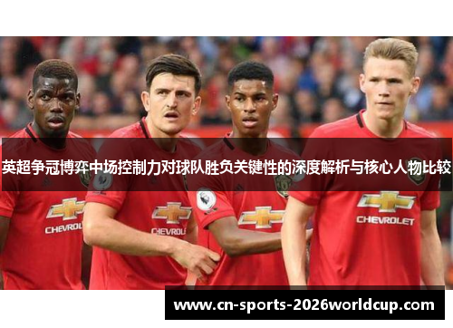 英超争冠博弈中场控制力对球队胜负关键性的深度解析与核心人物比较
