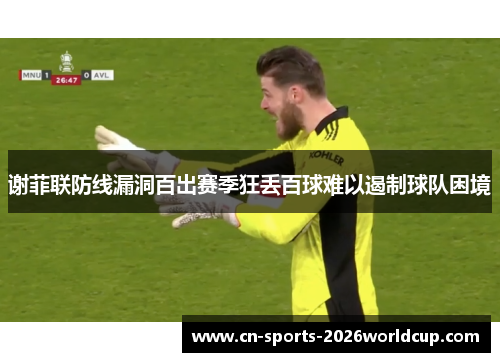 谢菲联防线漏洞百出赛季狂丢百球难以遏制球队困境