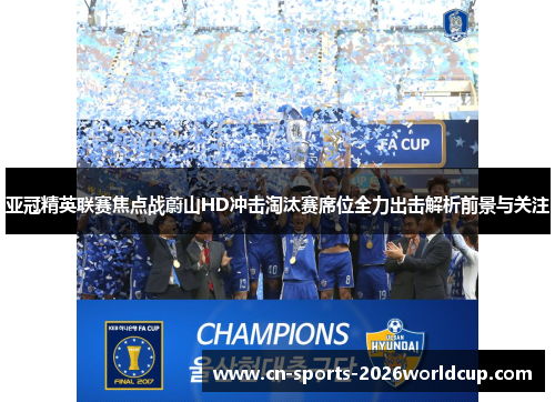 亚冠精英联赛焦点战蔚山HD冲击淘汰赛席位全力出击解析前景与关注