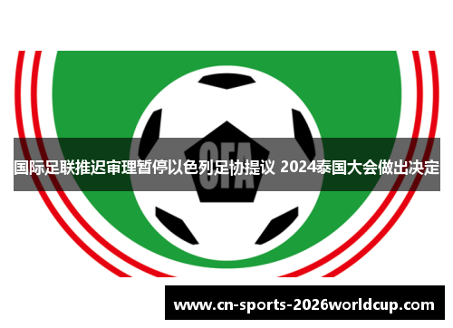 国际足联推迟审理暂停以色列足协提议 2024泰国大会做出决定