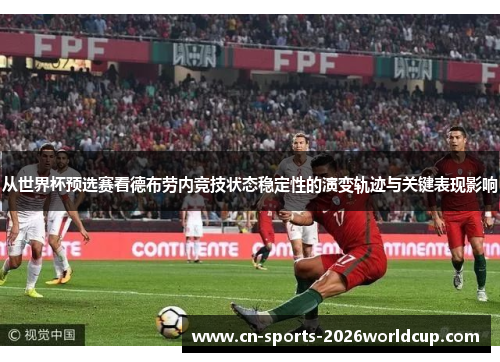 从世界杯预选赛看德布劳内竞技状态稳定性的演变轨迹与关键表现影响