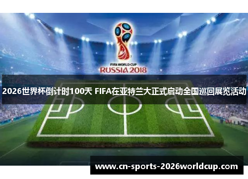 2026世界杯倒计时100天 FIFA在亚特兰大正式启动全国巡回展览活动 2026世界杯倒计时100天 FIFA在亚特兰大正式启动全国巡回展览活动