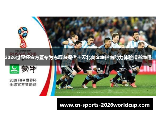 2026世界杯官方宣布为志愿者提供十天北美文旅指南助力体验精彩旅程 2026世界杯官方宣布为志愿者提供十天北美文旅指南助力体验精彩旅程