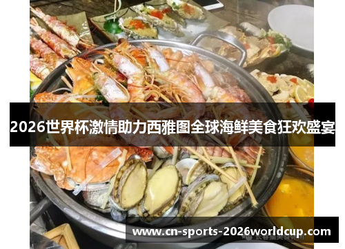 2026世界杯激情助力西雅图全球海鲜美食狂欢盛宴 2026世界杯激情助力西雅图全球海鲜美食狂欢盛宴