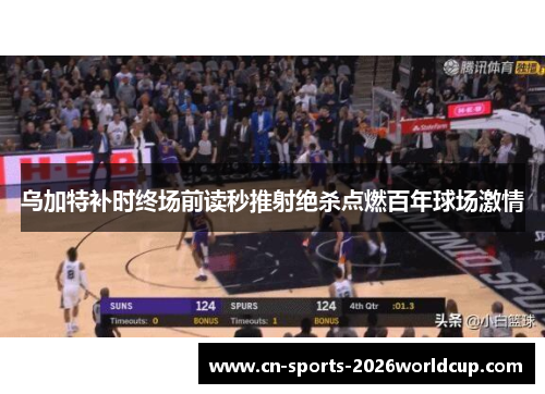 乌加特补时终场前读秒推射绝杀点燃百年球场激情 乌加特补时终场前读秒推射绝杀点燃百年球场激情