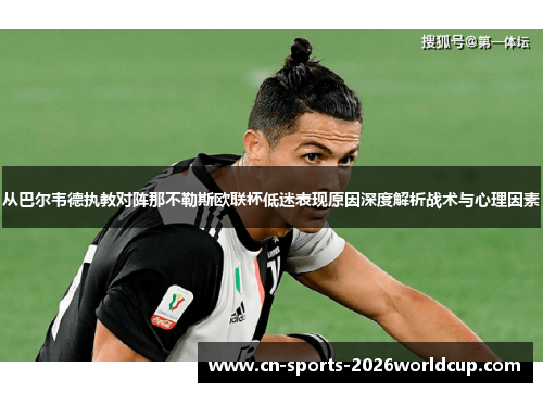 从巴尔韦德执教对阵那不勒斯欧联杯低迷表现原因深度解析战术与心理因素 从巴尔韦德执教对阵那不勒斯欧联杯低迷表现原因深度解析战术与心理因素