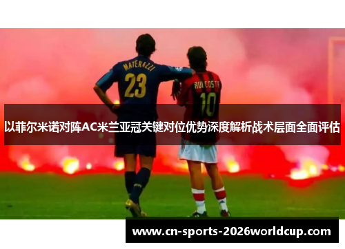 以菲尔米诺对阵AC米兰亚冠关键对位优势深度解析战术层面全面评估 以菲尔米诺对阵AC米兰亚冠关键对位优势深度解析战术层面全面评估
