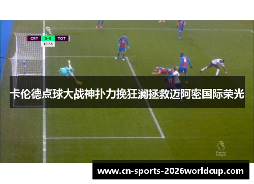 卡伦德点球大战神扑力挽狂澜拯救迈阿密国际荣光 卡伦德点球大战神扑力挽狂澜拯救迈阿密国际荣光