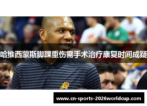 哈维西蒙斯脚踝重伤需手术治疗康复时间成疑 哈维西蒙斯脚踝重伤需手术治疗康复时间成疑