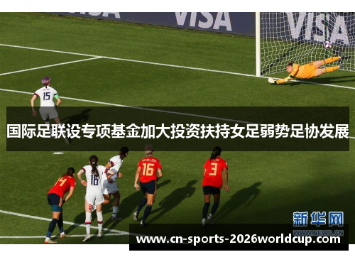 国际足联设专项基金加大投资扶持女足弱势足协发展 国际足联设专项基金加大投资扶持女足弱势足协发展