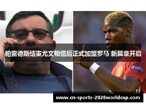 帕雷德斯结束尤文租借后正式加盟罗马 新篇章开启 帕雷德斯结束尤文租借后正式加盟罗马 新篇章开启
