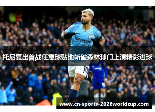 托尼复出首战任意球贴地斩破森林球门上演精彩进球