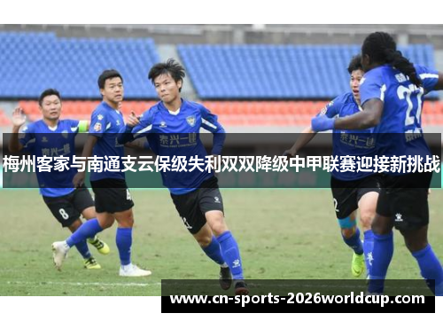 梅州客家与南通支云保级失利双双降级中甲联赛迎接新挑战