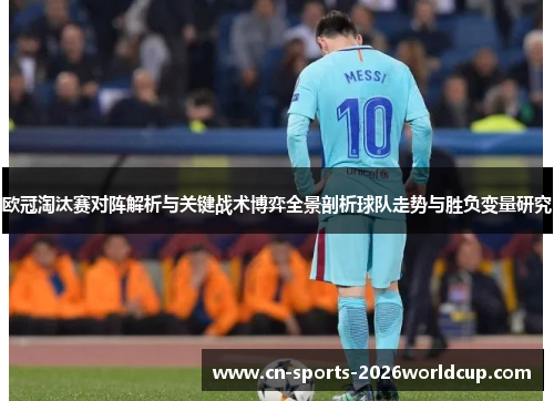 欧冠淘汰赛对阵解析与关键战术博弈全景剖析球队走势与胜负变量研究