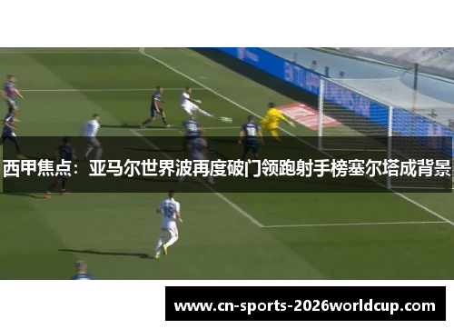 西甲焦点:亚马尔世界波再度破门领跑射手榜塞尔塔成背景 西甲焦点:亚马尔世界波再度破门领跑射手榜塞尔塔成背景
